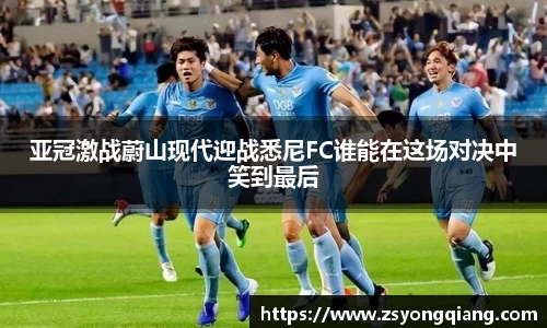 亚冠激战蔚山现代迎战悉尼FC谁能在这场对决中笑到最后